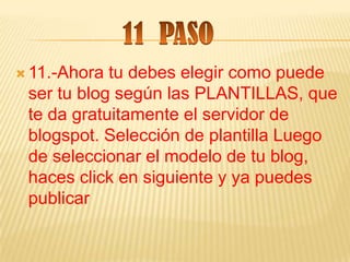  11.-Ahora tu debes elegir como puede
 ser tu blog según las PLANTILLAS, que
 te da gratuitamente el servidor de
 blogspot. Selección de plantilla Luego
 de seleccionar el modelo de tu blog,
 haces click en siguiente y ya puedes
 publicar
 