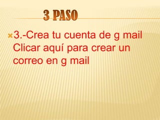 3.-Crea  tu cuenta de g mail
 Clicar aquí para crear un
 correo en g mail
 