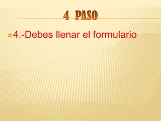 4.-Debes   llenar el formulario
 