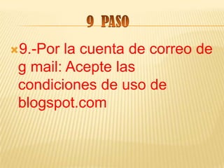 9.-Por  la cuenta de correo de
 g mail: Acepte las
 condiciones de uso de
 blogspot.com
 