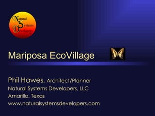 Mariposa EcoVillage

Phil Hawes, Architect/Planner
Natural Systems Developers, LLC
Amarillo, Texas
www.naturalsystemsdevelopers.com
 