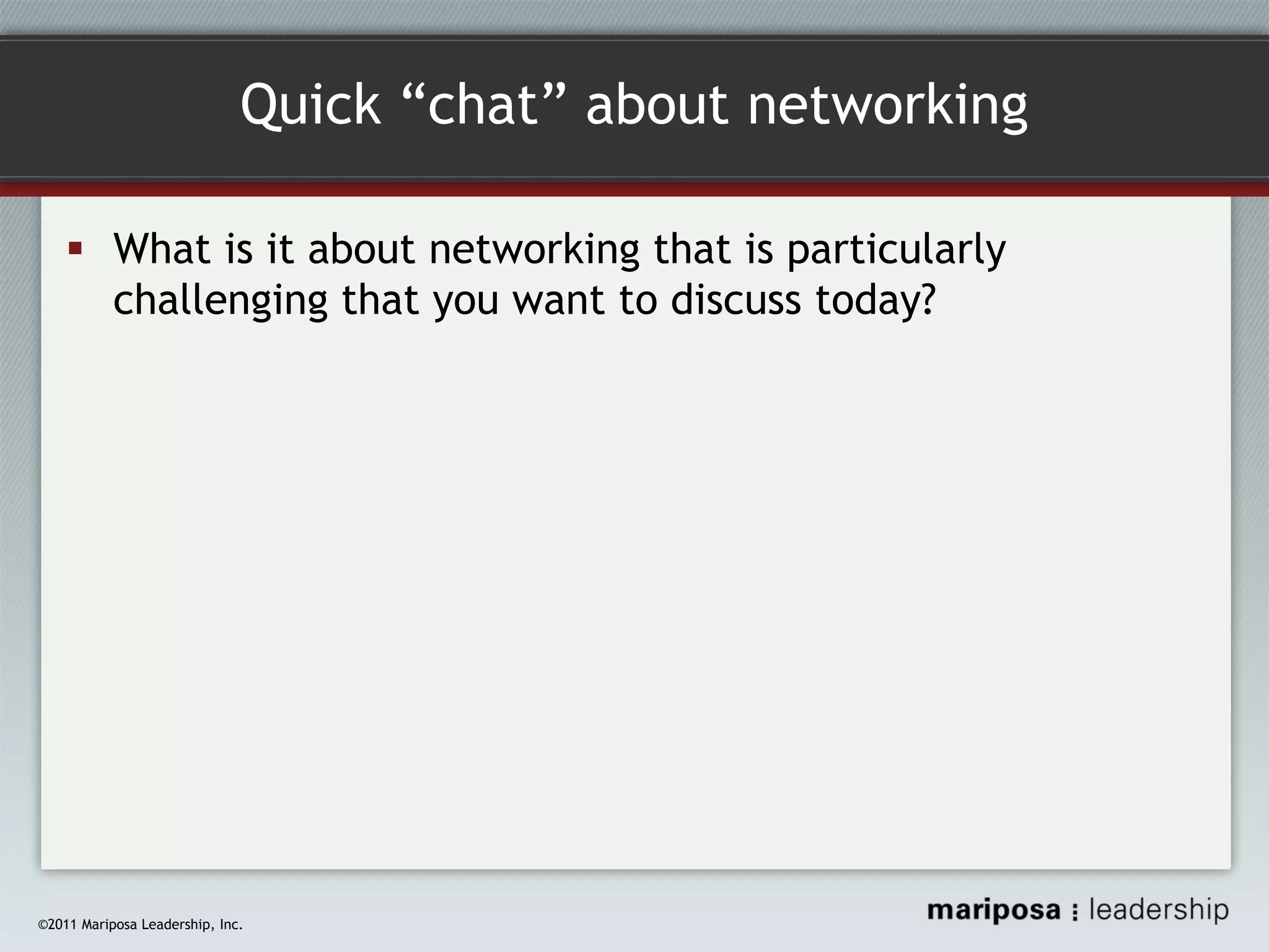 Quick “chat” about networking
What is it about networking that is particularly
challenging that you want to discuss today?

©2011 Mariposa Leadership, Inc.

 