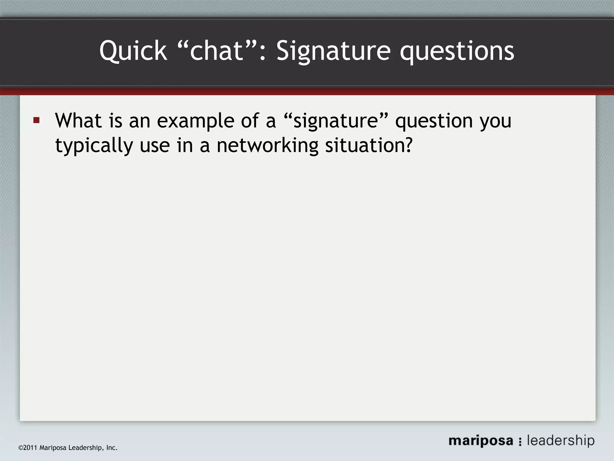 Quick “chat”: Signature questions
What is an example of a “signature” question you
typically use in a networking situation?

©2011 Mariposa Leadership, Inc.

 