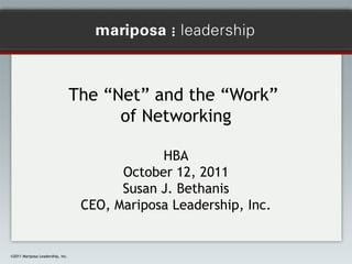 The “Net” and the “Work”
of Networking
HBA
October 12, 2011
Susan J. Bethanis
CEO, Mariposa Leadership, Inc.

©2011 Mariposa Leadership, Inc.

 