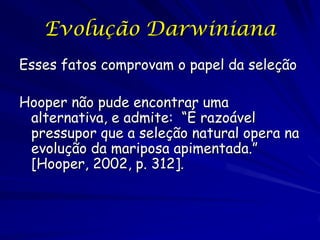 O lugar da mariposa
   apimentada na evolução
Proporciona provas da evolução
biológica?
Proporciona prova da evolução
Darwiniana (evolução pela seleção)?
A predação por aves é o agente principal
da seleção diferencial?
 