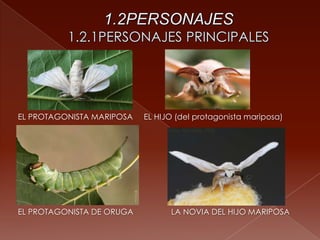 EL PROTAGONISTA MARIPOSA EL HIJO (del protagonista mariposa)
EL PROTAGONISTA DE ORUGA LA NOVIA DEL HIJO MARIPOSA
 
