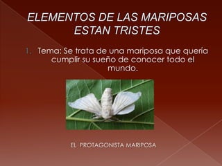 1. Tema: Se trata de una mariposa que quería
cumplir su sueño de conocer todo el
mundo.
EL PROTAGONISTA MARIPOSA
 