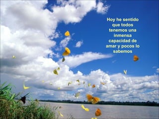 Hoy he sentido que todos tenemos una inmensa capacidad de amar y pocos lo sabemos 