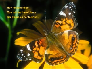 Hoy he aprendido Que reir me hace bien y Ser alegre es contagioso.. 