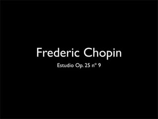 Frederic Chopin
   Estudio Op. 25 nº 9
 