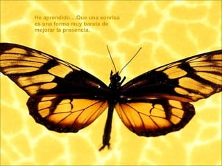 He aprendido....Que una sonrisa es una forma muy barata de mejorar la presencia.  