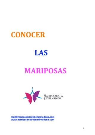 1 
CONOCER 
LAS 
MARIPOSAS 
mail@mariposariodebenalmadena.com 
www.mariposariodebenalmadena.com 
 