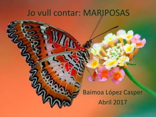 Jo vull contar: MARIPOSAS
Baimoa López Casper
Abril 2017
 