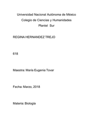 Universidad Nacional Autónoma de México
Colegio de Ciencias y Humanidades
Plantel Sur
REGINA HERNANDEZ TREJO
618
Maestra: María Eugenia Tovar
Fecha: Marzo, 2018
Materia: Biología
 
