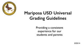 Mariposa USD Universal
Grading Guidelines
!
Providing a consistent 	

experience for our 	

students and parents
8/20/14
 