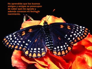 He aprendido que los buenos amigos y amigas se preocupan de saber qué me agrada y además conocen mi fecha de nacimiento. 