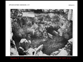 Ζορίδης Π. 1979. «Η σπηλιά των Νυμφών της Πεντέλης», ΑΕ 1977, 4-11.
 