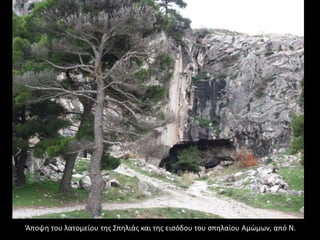‘Αποψη του λατομείου της Σπηλιάς και της εισόδου του σπηλαίου Αμώμων, από Ν.
 