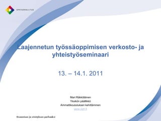 Laajennetun työssäoppimisen verkosto- ja yhteistyöseminaari 13. – 14.1. 2011 Mari Räkköläinen Yksikön päällikkö Ammattikoulutuksen kehittäminen www.oph.fi 