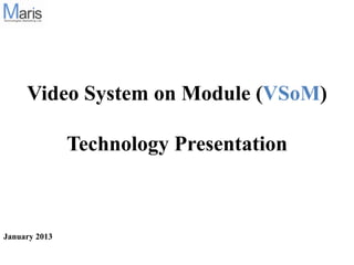 Video System on Module (VSoM)

               Technology Presentation



January 2013
 