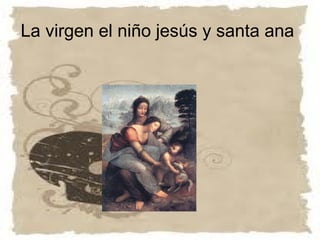 La virgen el niño jesús y santa ana
 