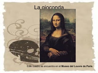 La gioconda




Este cuadro se encuentra en el Museo del Louvre de París.
 