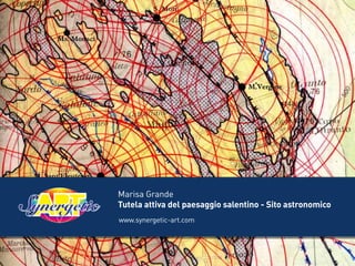 Marisa Grande
Tutela attiva del paesaggio salentino - Sito astronomico
www.synergetic-art.com
 
