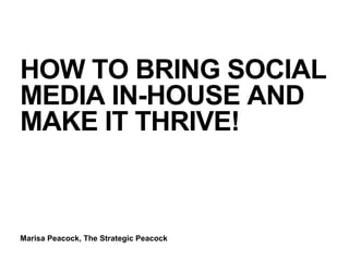 Marisa Peacock, The Strategic Peacock
HOW TO BRING SOCIAL
MEDIA IN-HOUSE AND
MAKE IT THRIVE!
 