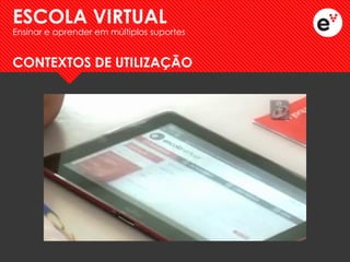 CONTEXTOS DE UTILIZAÇÃO 
ESCOLA VIRTUAL 
Ensinar e aprender em múltiplos suportes  