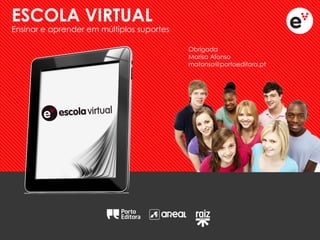 Obrigada Marisa Afonso mafonso@portoeditora.pt 
ESCOLA VIRTUAL 
Ensinar e aprender em múltiplos suportes 