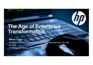 © Copyright 2013 Hewlett-Packard Development Company, L.P. The information contained herein is subject to change without notice.
The  Age  of  Enterprise  
Transformation
Marisa  Felipe
Directora  General  Operaciones  HP  Enterprise  Services,  Sur  de  
Europa.
31  de  Agosto,  2015
 
