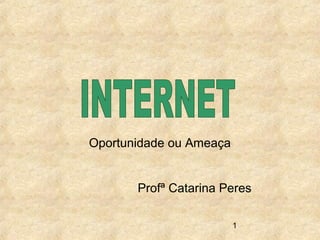 1
Oportunidade ou Ameaça
Profª Catarina Peres
 