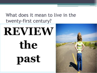 What does it mean to live in the
twenty-first century?
REVIEW
the
past
 