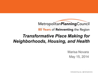 metroplanning.org @metroplanners
Transformative Place Making for
Neighborhoods, Housing, and Health
Marisa Novara
May 15, 2014
 