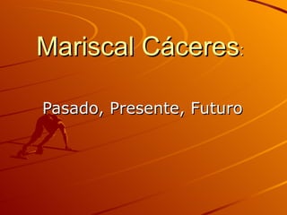 Mariscal Cáceres :  Pasado, Presente, Futuro 