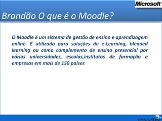 Brandão O que é o Moodle? O Moodle é um sistema de gestão de ensino e aprendizagem online. É utilizado para soluções de e-Learning, blended learning ou como complemento de ensino presencial por várias universidades, escolas,institutos de formação e empresas em mais de 150 países 