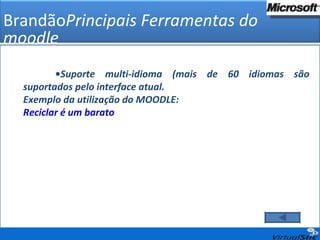 • Suporte multi-idioma (mais de 60 idiomas são suportados pelo interface atual.  Exemplo da utilização do MOODLE: Reciclar é um barato Brandão Principais Ferramentas do moodle 
