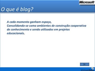 O que é blog? A cada momento ganham espaço,  Consolidando-se como ambientes de construção cooperativa de conhecimento e sendo utilizados em projetos educacionais . 