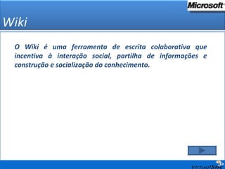 Wiki O Wiki é uma ferramenta de escrita colaborativa que incentiva à interação social, partilha de informações e construção e socialização do conhecimento. 