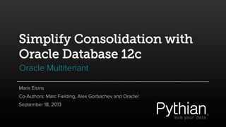 Simplify Consolidation with
Oracle Database 12c
Oracle Multitenant
Maris Elsins
Co-Authors: Marc Fielding, Alex Gorbachev and Oracle!
September 18, 2013
 