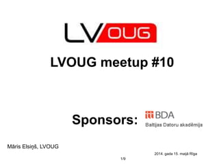 1/9
Māris Elsiņš, LVOUG
2014. gada 15. maijā Rīga
LVOUG meetup #10
Sponsors:
 