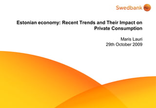 Estonian economy: Recent Trends and Their Impact on
                               Private Consumption

                                           Maris Lauri
                                    29th October 2009
 