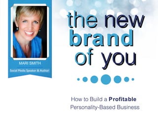 the   new brand  of   you How to Build a  Profitable  Personality-Based Business Social Media Speaker & Author MARI SMITH Author, Social Media Expert 