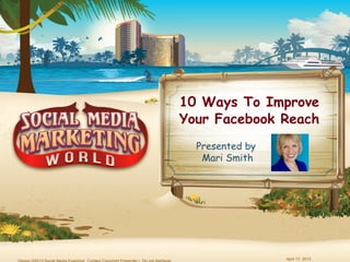 April 17, 2013
10 Ways To Improve
Your Facebook Reach
Presented by
Mari Smith
 