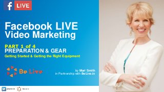 @MariSmith BeLive.tv
PREPARATION & GEAR
by Mari Smith
in Partnership with BeLive.tv
1
PART 1 of 4
Facebook LIVE
Video Marketing
Getting Started & Getting the Right Equipment
 