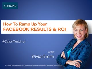 © 2015 Mari Smith International, Inc. | marismith.com | facebook.com/marismith | @marismith | Instagram @mari_smith
How To Ramp Up Your
FACEBOOK RESULTS & ROI
with
@MariSmith
#CisionWebinar
 