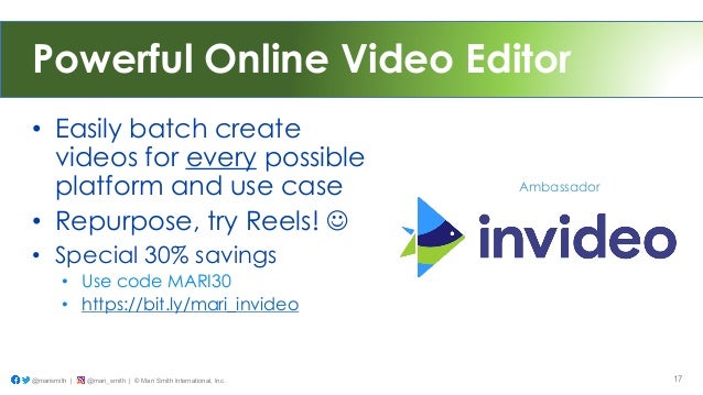 Powerful Online Video Editor
• Easily batch create
videos for every possible
platform and use case
• Repurpose, try Reels! !
• Special 30% savings
• Use code MARI30
• https://bit.ly/mari_invideo
@marismith | @mari_smith | © Mari Smith International, Inc. 17
Ambassador
 