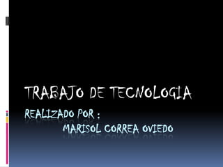 TRABAJO DE TECNOLOGIA
REALIZADO POR :
       MARISOL CORREA OVIEDO
 