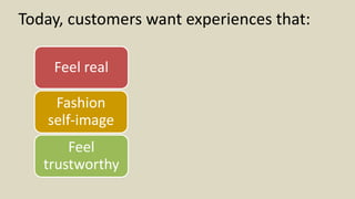 Today, customers want experiences that:
Feel real
Fashion
self-image
Feel
trustworthy
 