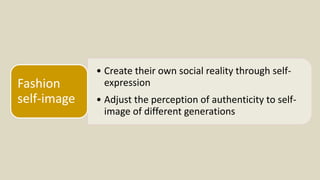 • Create their own social reality through self-
expression
• Adjust the perception of authenticity to self-
image of different generations
Fashion
self-image
 